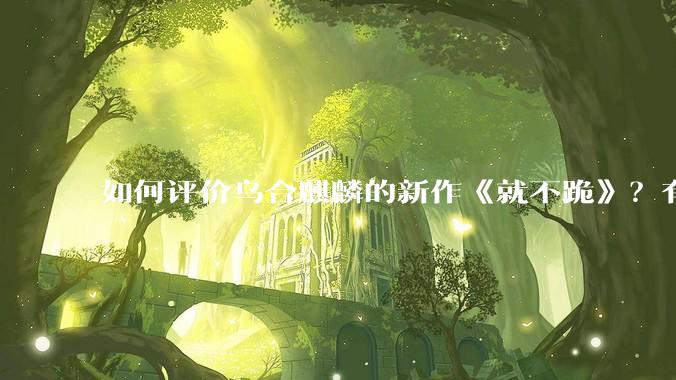 如何评价乌合麒麟的新作《就不跪》？有哪些细节？