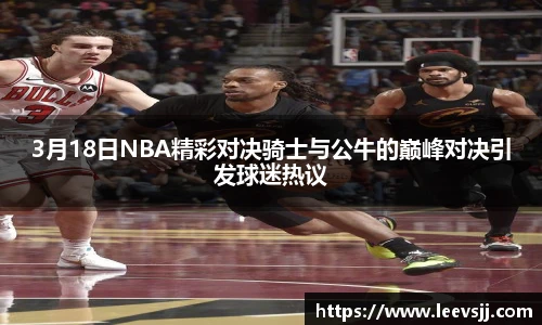 3月18日NBA精彩对决骑士与公牛的巅峰对决引发球迷热议