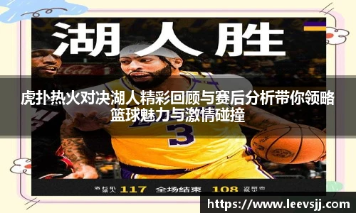 虎扑热火对决湖人精彩回顾与赛后分析带你领略篮球魅力与激情碰撞