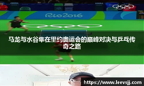 马龙与水谷隼在里约奥运会的巅峰对决与乒乓传奇之路