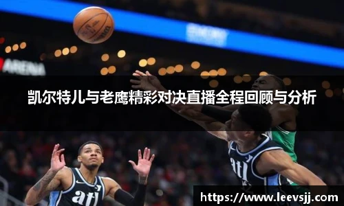 凯尔特儿与老鹰精彩对决直播全程回顾与分析
