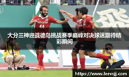 大分三神迎战德岛挑战赛季巅峰对决球迷期待精彩瞬间