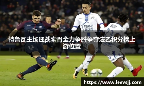 特鲁瓦主场迎战索肖全力争胜争夺法乙积分榜上游位置