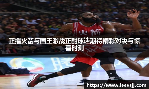 正播火箭与国王激战正酣球迷期待精彩对决与惊喜时刻